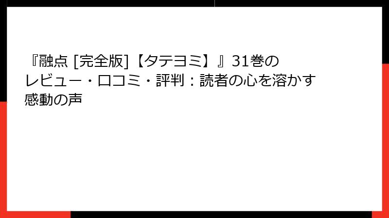 『融点 [完全版]【タテヨミ】』31巻のレビュー・口コミ・評判：読者の心を溶かす感動の声