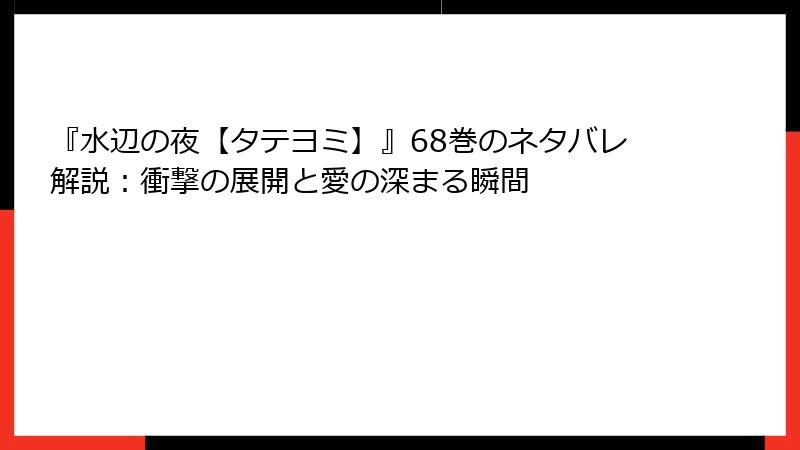 『水辺の夜【タテヨミ】』68巻のネタバレ解説：衝撃の展開と愛の深まる瞬間