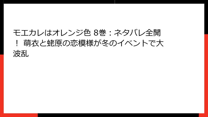 モエカレはオレンジ色 8巻：ネタバレ全開！ 萌衣と蛯原の恋模様が冬のイベントで大波乱