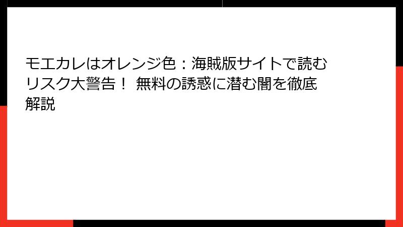 モエカレはオレンジ色：海賊版サイトで読むリスク大警告！ 無料の誘惑に潜む闇を徹底解説