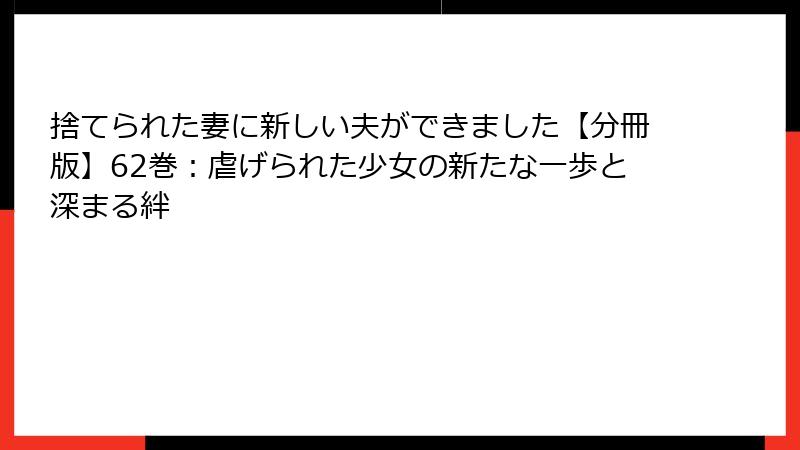 捨てられた妻に新しい夫ができました【分冊版】62巻：虐げられた少女の新たな一歩と深まる絆