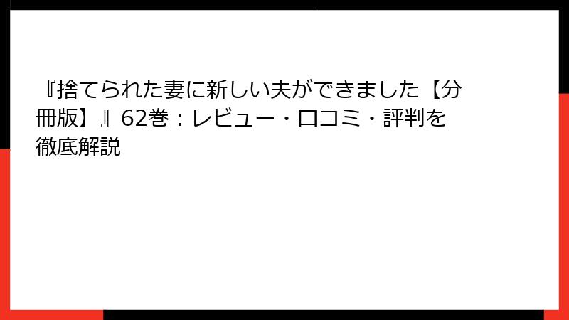 『捨てられた妻に新しい夫ができました【分冊版】』62巻：レビュー・口コミ・評判を徹底解説