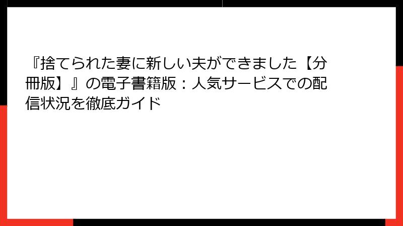 『捨てられた妻に新しい夫ができました【分冊版】』の電子書籍版：人気サービスでの配信状況を徹底ガイド