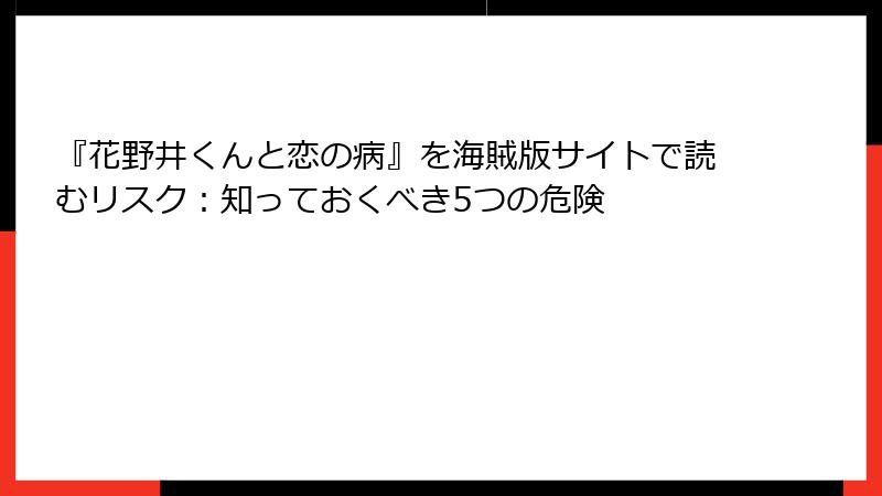『花野井くんと恋の病』を海賊版サイトで読むリスク：知っておくべき5つの危険