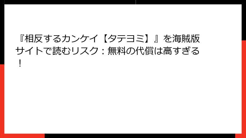 『相反するカンケイ【タテヨミ】』を海賊版サイトで読むリスク：無料の代償は高すぎる！