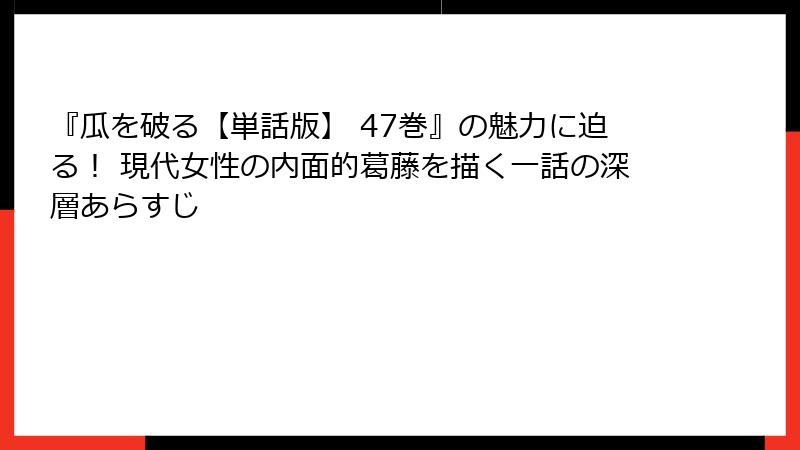 『瓜を破る【単話版】 47巻』の魅力に迫る！ 現代女性の内面的葛藤を描く一話の深層あらすじ