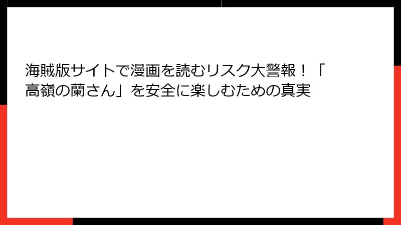 海賊版サイトで漫画を読むリスク大警報！「高嶺の蘭さん」を安全に楽しむための真実