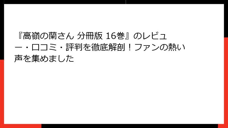 『高嶺の蘭さん 分冊版 16巻』のレビュー・口コミ・評判を徹底解剖！ファンの熱い声を集めました