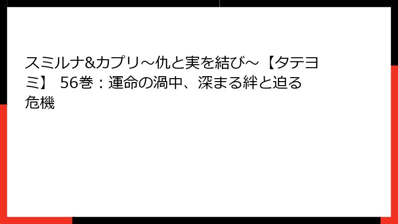 スミルナ&カプリ～仇と実を結び～【タテヨミ】 56巻：運命の渦中、深まる絆と迫る危機