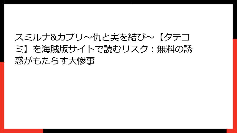 スミルナ&カプリ～仇と実を結び～【タテヨミ】を海賊版サイトで読むリスク：無料の誘惑がもたらす大惨事