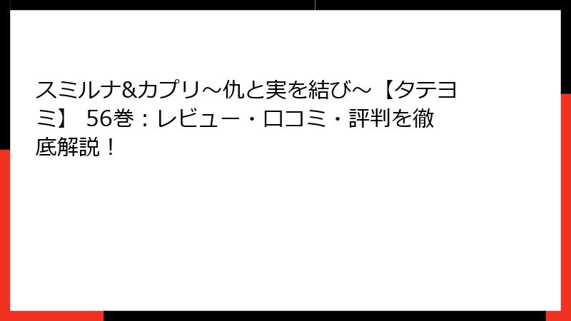 スミルナ&カプリ～仇と実を結び～【タテヨミ】 56巻：レビュー・口コミ・評判を徹底解説！