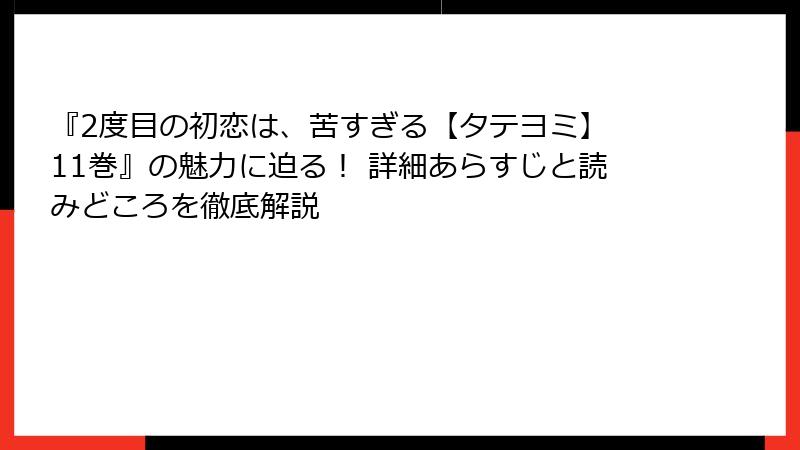 『2度目の初恋は、苦すぎる【タテヨミ】 11巻』の魅力に迫る！ 詳細あらすじと読みどころを徹底解説