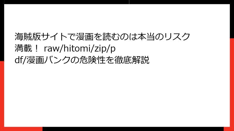 海賊版サイトで漫画を読むのは本当のリスク満載！ raw/hitomi/zip/pdf/漫画バンクの危険性を徹底解説