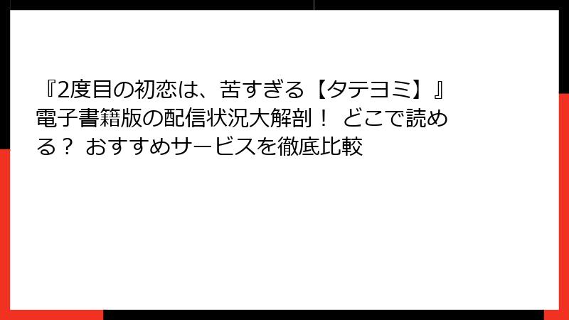 『2度目の初恋は、苦すぎる【タテヨミ】』電子書籍版の配信状況大解剖！ どこで読める？ おすすめサービスを徹底比較