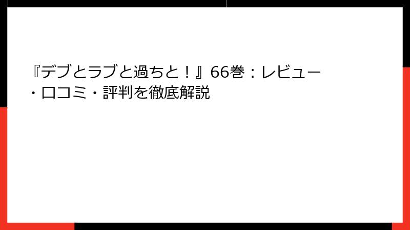『デブとラブと過ちと！』66巻：レビュー・口コミ・評判を徹底解説