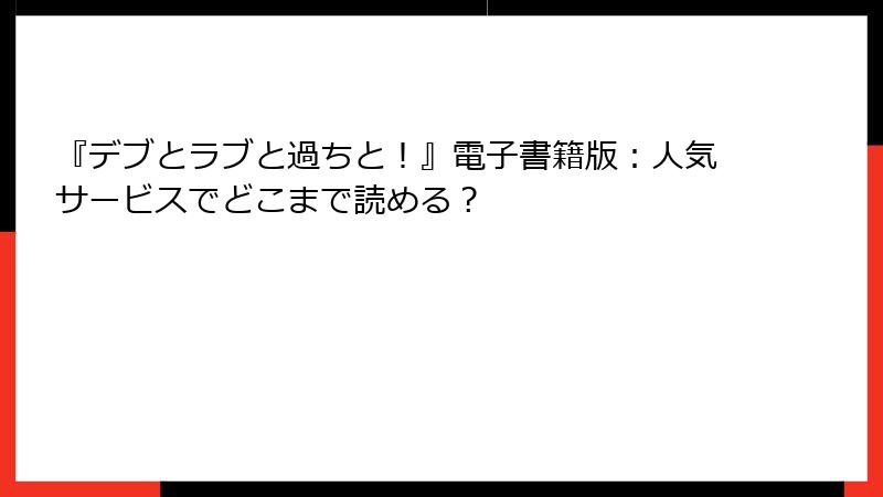 『デブとラブと過ちと！』電子書籍版：人気サービスでどこまで読める？