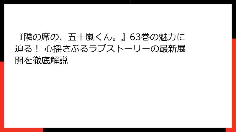『隣の席の、五十嵐くん。』63巻の魅力に迫る！ 心揺さぶるラブストーリーの最新展開を徹底解説