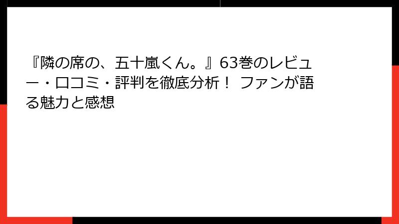 『隣の席の、五十嵐くん。』63巻のレビュー・口コミ・評判を徹底分析！ ファンが語る魅力と感想