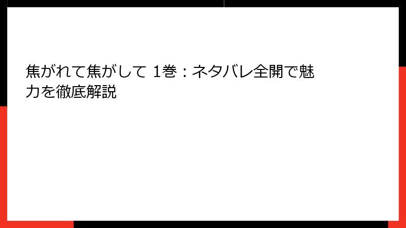 焦がれて焦がして 1巻：ネタバレ全開で魅力を徹底解説