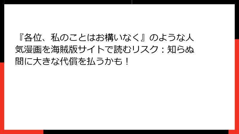 『各位、私のことはお構いなく』のような人気漫画を海賊版サイトで読むリスク：知らぬ間に大きな代償を払うかも！