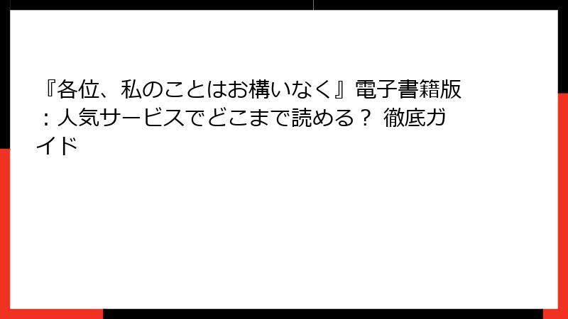 『各位、私のことはお構いなく』電子書籍版：人気サービスでどこまで読める？ 徹底ガイド
