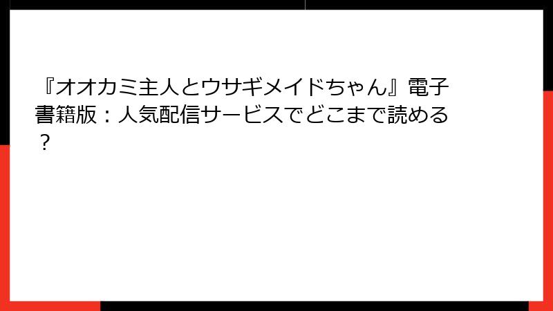 『オオカミ主人とウサギメイドちゃん』電子書籍版：人気配信サービスでどこまで読める？