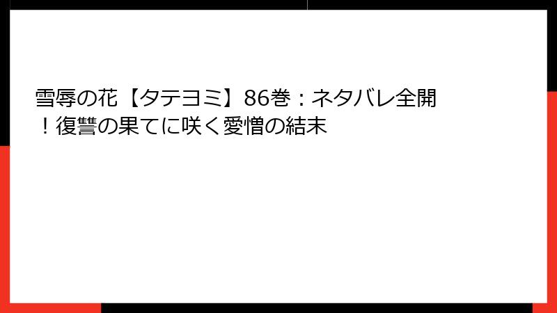 雪辱の花【タテヨミ】86巻：ネタバレ全開！復讐の果てに咲く愛憎の結末