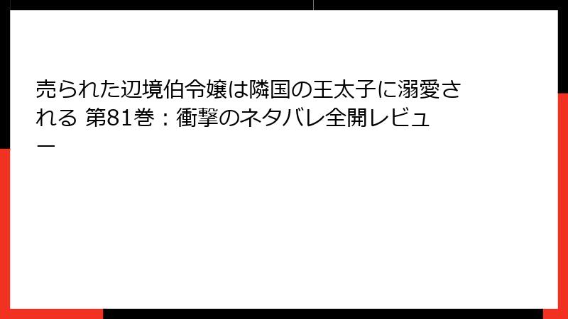 売られた辺境伯令嬢は隣国の王太子に溺愛される 第81巻：衝撃のネタバレ全開レビュー