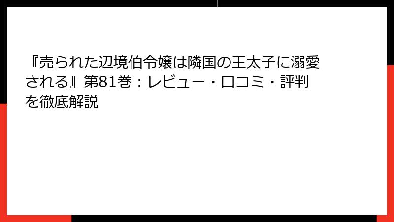 『売られた辺境伯令嬢は隣国の王太子に溺愛される』第81巻：レビュー・口コミ・評判を徹底解説