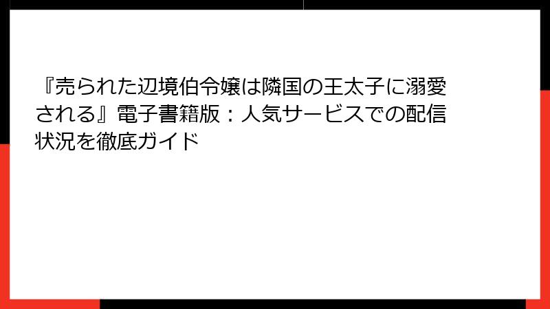 『売られた辺境伯令嬢は隣国の王太子に溺愛される』電子書籍版：人気サービスでの配信状況を徹底ガイド