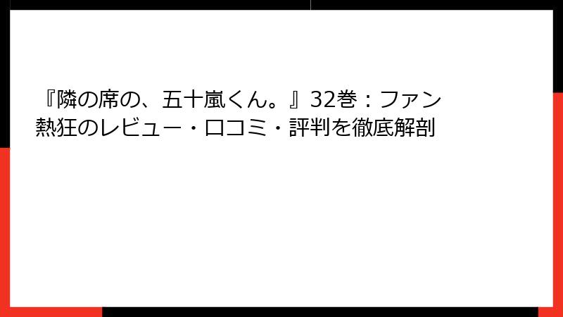 『隣の席の、五十嵐くん。』32巻：ファン熱狂のレビュー・口コミ・評判を徹底解剖