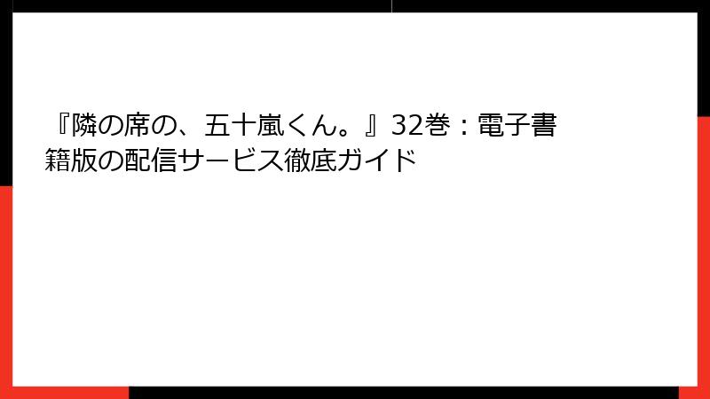 『隣の席の、五十嵐くん。』32巻：電子書籍版の配信サービス徹底ガイド