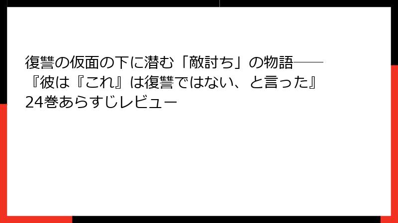 復讐の仮面の下に潜む「敵討ち」の物語――『彼は『これ』は復讐ではない、と言った』24巻あらすじレビュー