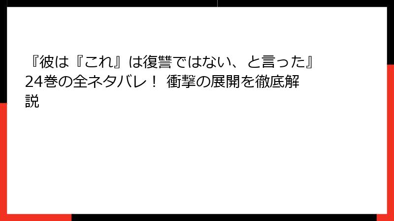 『彼は『これ』は復讐ではない、と言った』24巻の全ネタバレ！ 衝撃の展開を徹底解説