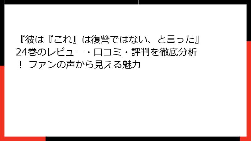 『彼は『これ』は復讐ではない、と言った』24巻のレビュー・口コミ・評判を徹底分析！ ファンの声から見える魅力