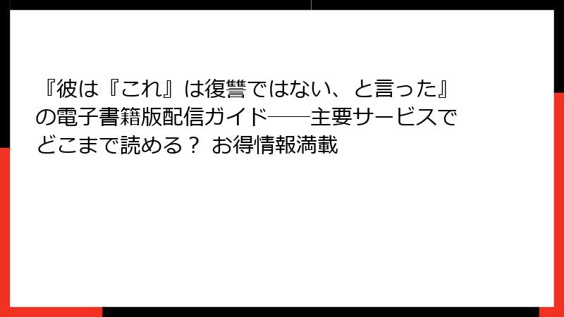 『彼は『これ』は復讐ではない、と言った』の電子書籍版配信ガイド――主要サービスでどこまで読める？ お得情報満載