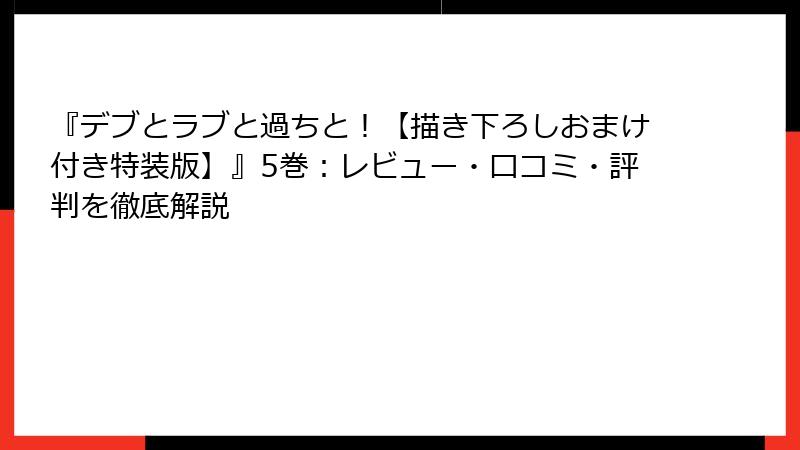 『デブとラブと過ちと！【描き下ろしおまけ付き特装版】』5巻：レビュー・口コミ・評判を徹底解説