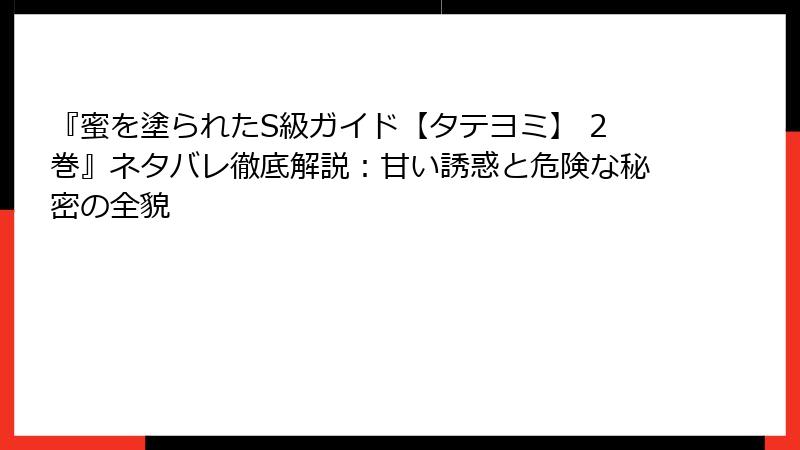 『蜜を塗られたS級ガイド【タテヨミ】 2巻』ネタバレ徹底解説：甘い誘惑と危険な秘密の全貌