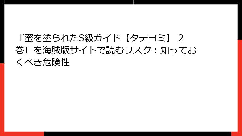 『蜜を塗られたS級ガイド【タテヨミ】 2巻』を海賊版サイトで読むリスク：知っておくべき危険性