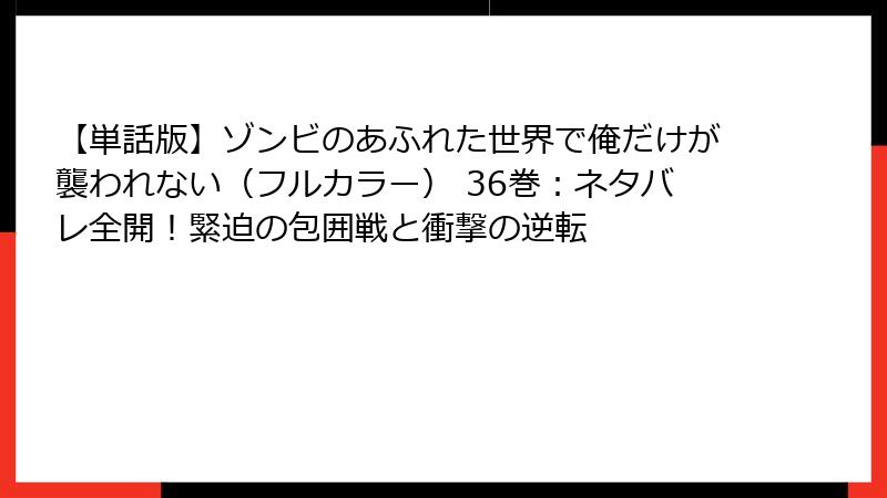 【単話版】ゾンビのあふれた世界で俺だけが襲われない（フルカラー） 36巻：ネタバレ全開！緊迫の包囲戦と衝撃の逆転