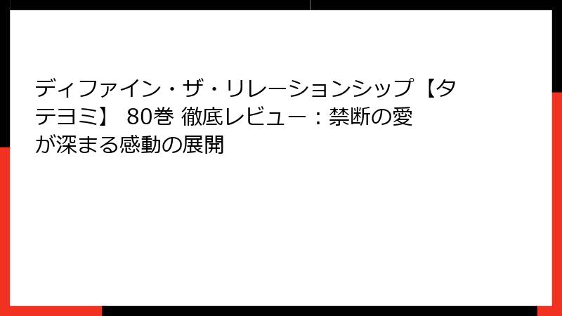 ディファイン・ザ・リレーションシップ【タテヨミ】 80巻 徹底レビュー：禁断の愛が深まる感動の展開