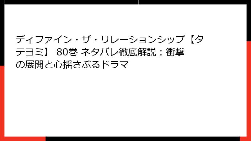 ディファイン・ザ・リレーションシップ【タテヨミ】 80巻 ネタバレ徹底解説：衝撃の展開と心揺さぶるドラマ
