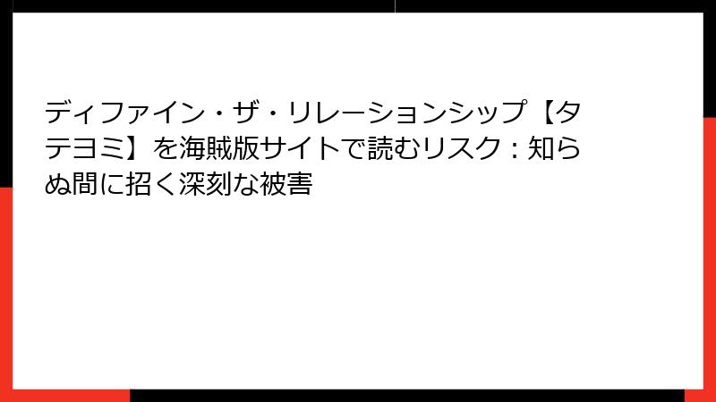 ディファイン・ザ・リレーションシップ【タテヨミ】を海賊版サイトで読むリスク：知らぬ間に招く深刻な被害