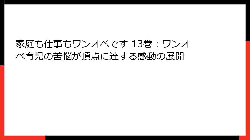 家庭も仕事もワンオペです 13巻：ワンオペ育児の苦悩が頂点に達する感動の展開
