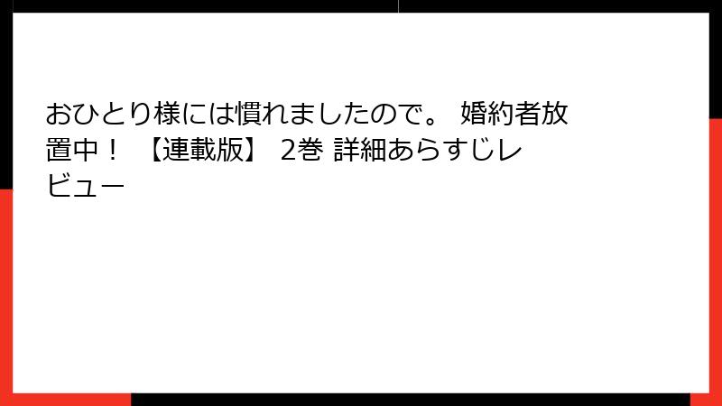 おひとり様には慣れましたので。 婚約者放置中！ 【連載版】 2巻 詳細あらすじレビュー