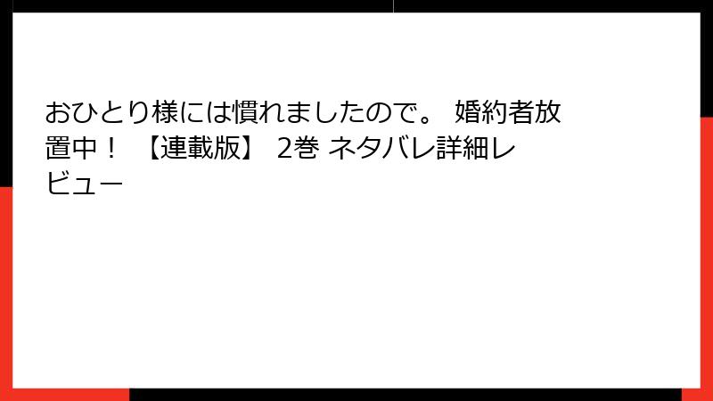おひとり様には慣れましたので。 婚約者放置中！ 【連載版】 2巻 ネタバレ詳細レビュー