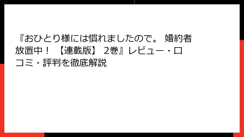 『おひとり様には慣れましたので。 婚約者放置中！ 【連載版】 2巻』レビュー・口コミ・評判を徹底解説