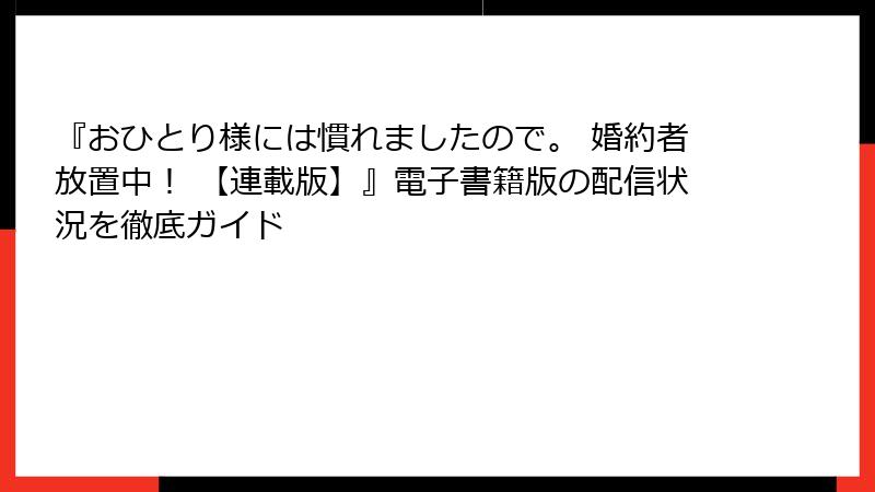 『おひとり様には慣れましたので。 婚約者放置中！ 【連載版】』電子書籍版の配信状況を徹底ガイド