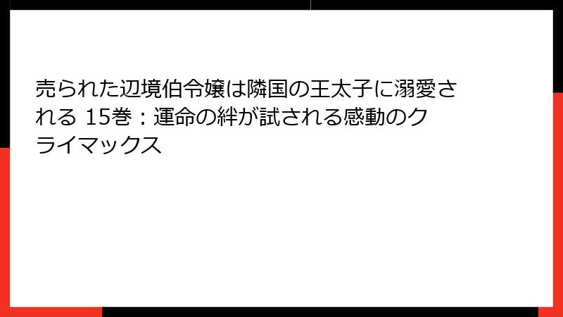 売られた辺境伯令嬢は隣国の王太子に溺愛される 15巻：運命の絆が試される感動のクライマックス