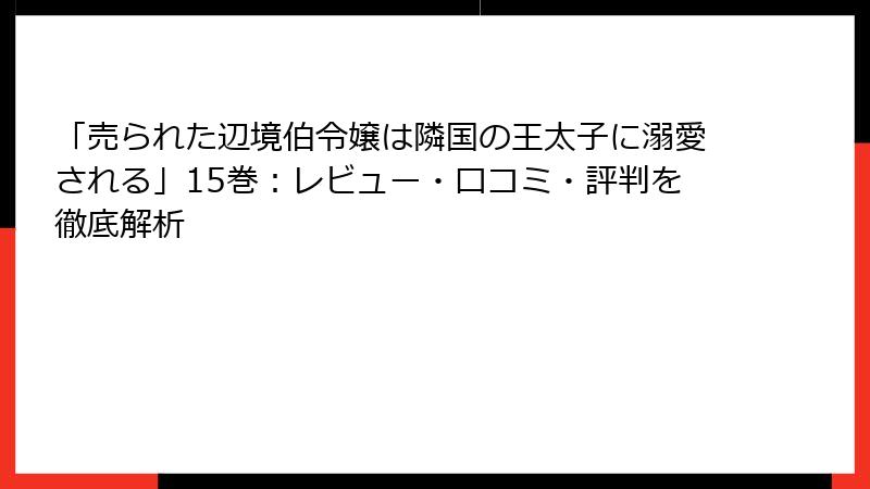 「売られた辺境伯令嬢は隣国の王太子に溺愛される」15巻：レビュー・口コミ・評判を徹底解析